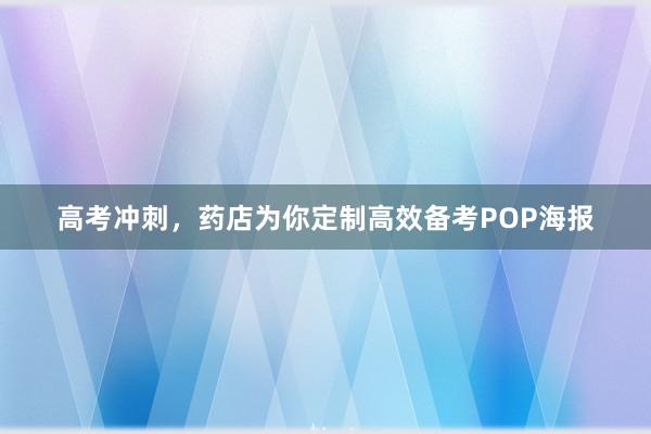 高考冲刺，药店为你定制高效备考POP海报