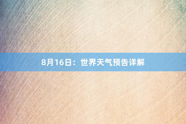 8月16日：世界天气预告详解