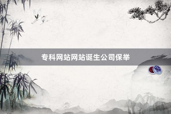 专科网站网站诞生公司保举