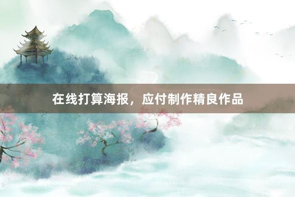 在线打算海报，应付制作精良作品