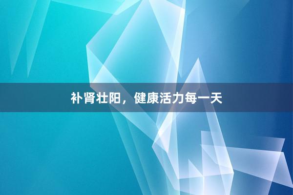 补肾壮阳，健康活力每一天