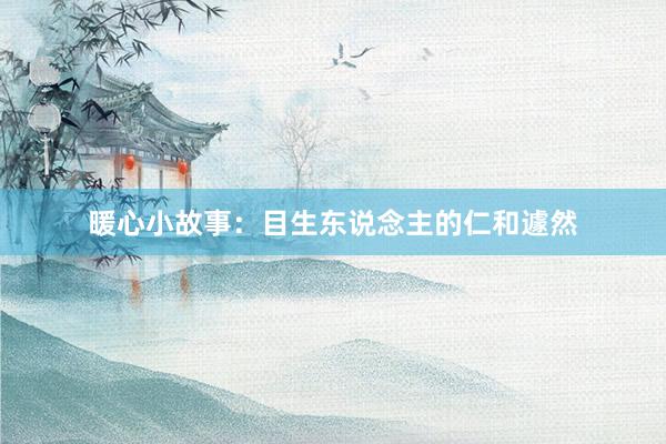 暖心小故事：目生东说念主的仁和遽然